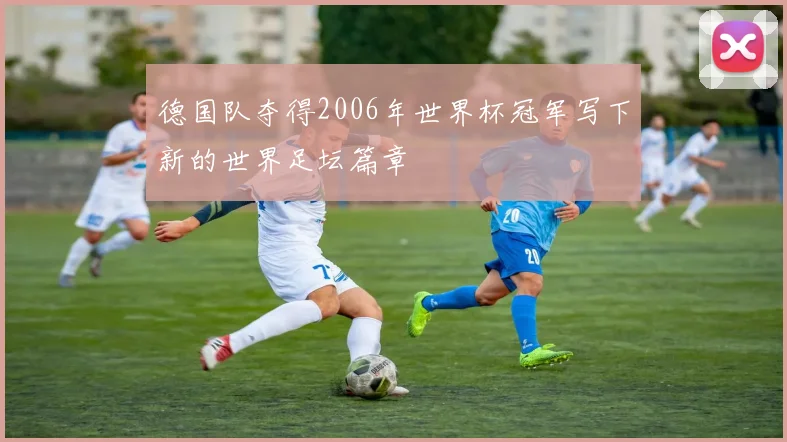 德国队夺得2006年世界杯冠军写下新的世界足坛篇章