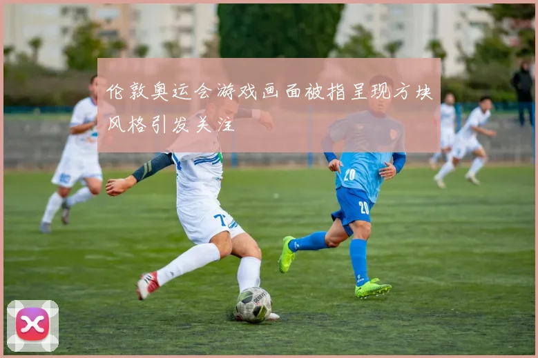 伦敦奥运会游戏画面被指呈现方块风格引发关注