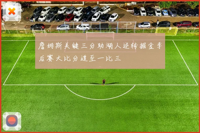 詹姆斯关键三分助湖人逆转掘金季后赛大比分追至一比三
