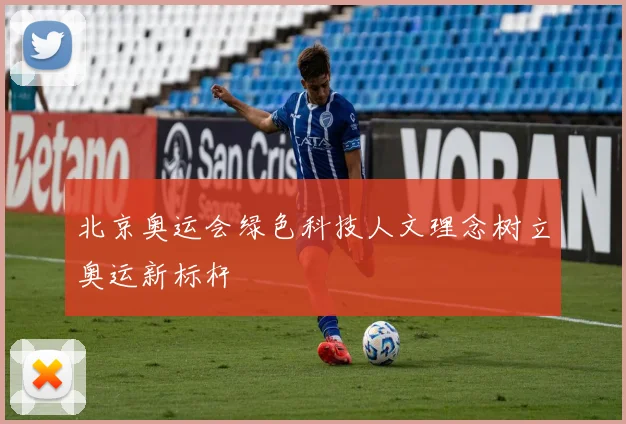 北京奥运会绿色科技人文理念树立奥运新标杆