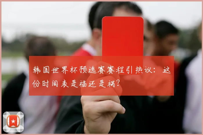 韩国世界杯预选赛赛程引热议：这份时间表是福还是祸？