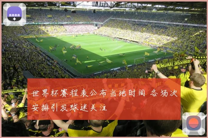 世界杯赛程表公布当地时间 各场次安排引发球迷关注