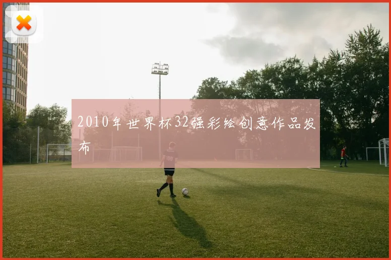 2010年世界杯32强彩绘创意作品发布