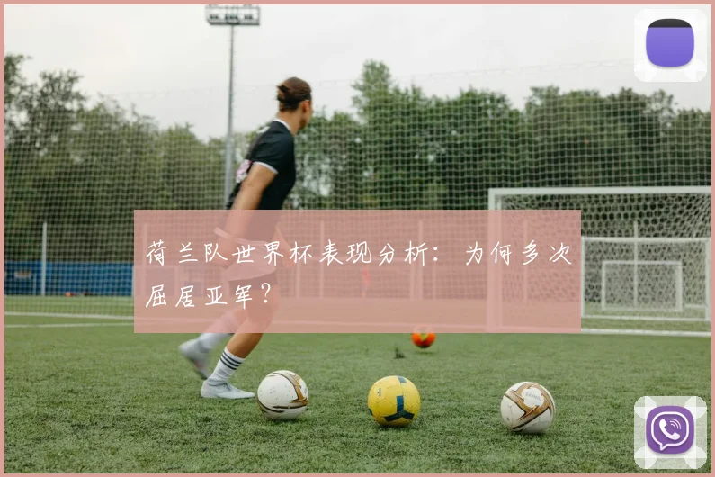 荷兰队世界杯表现分析：为何多次屈居亚军？