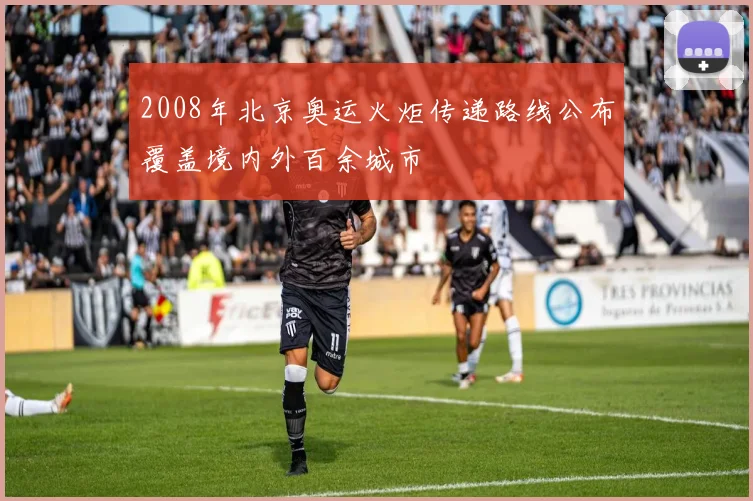 2008年北京奥运火炬传递路线公布覆盖境内外百余城市