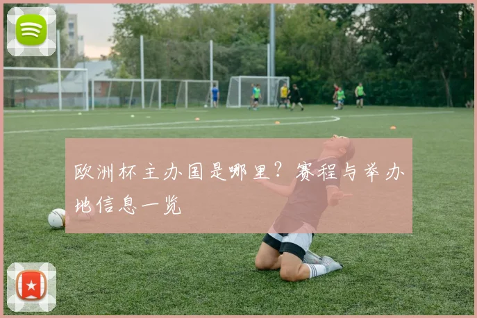 欧洲杯主办国是哪里？赛程与举办地信息一览
