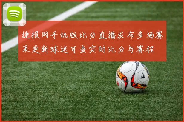 捷报网手机版比分直播发布多场赛果更新球迷可查实时比分与赛程