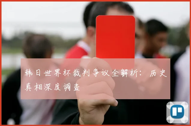 韩日世界杯裁判争议全解析：历史真相深度调查