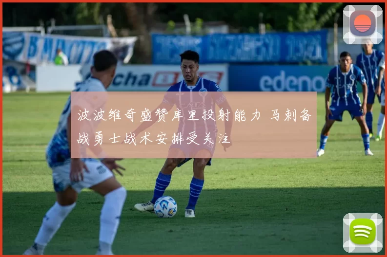 波波维奇盛赞库里投射能力 马刺备战勇士战术安排受关注