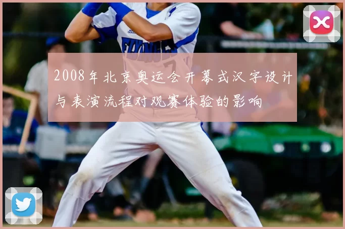 2008年北京奥运会开幕式汉字设计与表演流程对观赛体验的影响