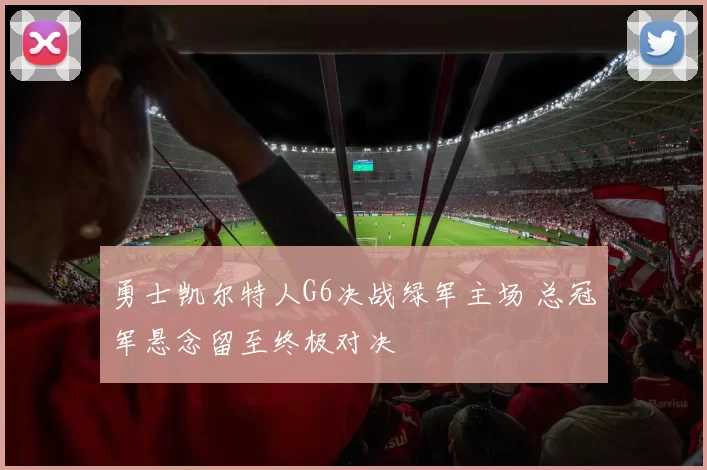 勇士凯尔特人G6决战绿军主场 总冠军悬念留至终极对决