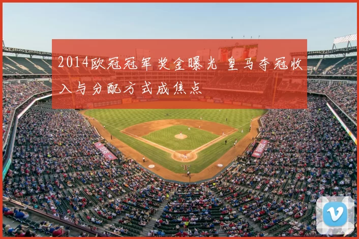 2014欧冠冠军奖金曝光 皇马夺冠收入与分配方式成焦点