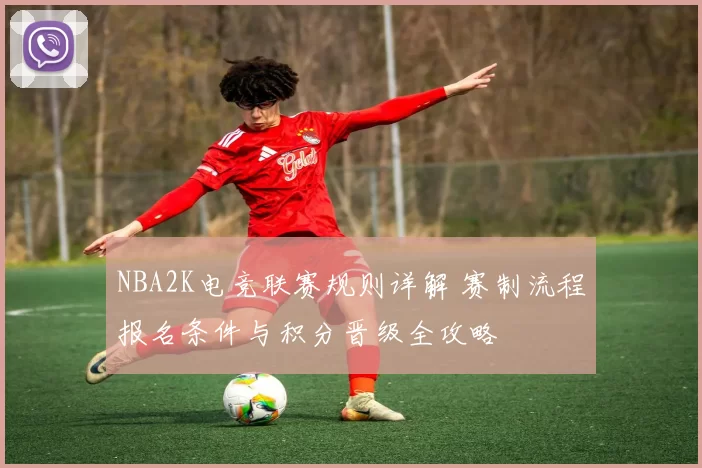 NBA2K电竞联赛规则详解 赛制流程报名条件与积分晋级全攻略