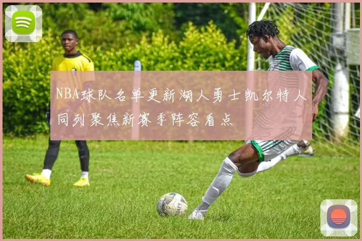 NBA球队名单更新湖人勇士凯尔特人同列聚焦新赛季阵容看点