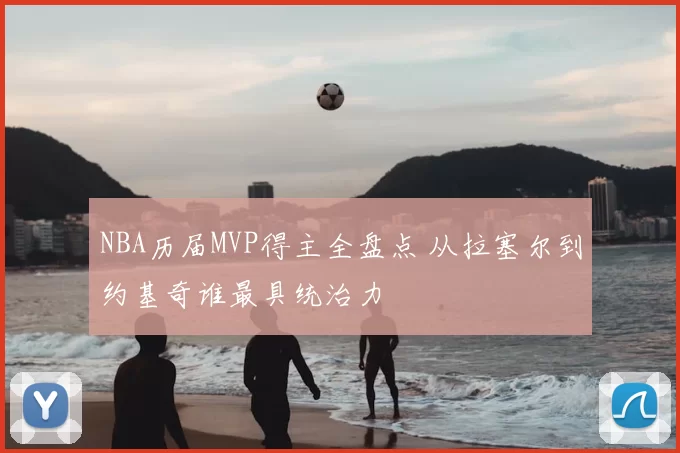 NBA历届MVP得主全盘点 从拉塞尔到约基奇谁最具统治力