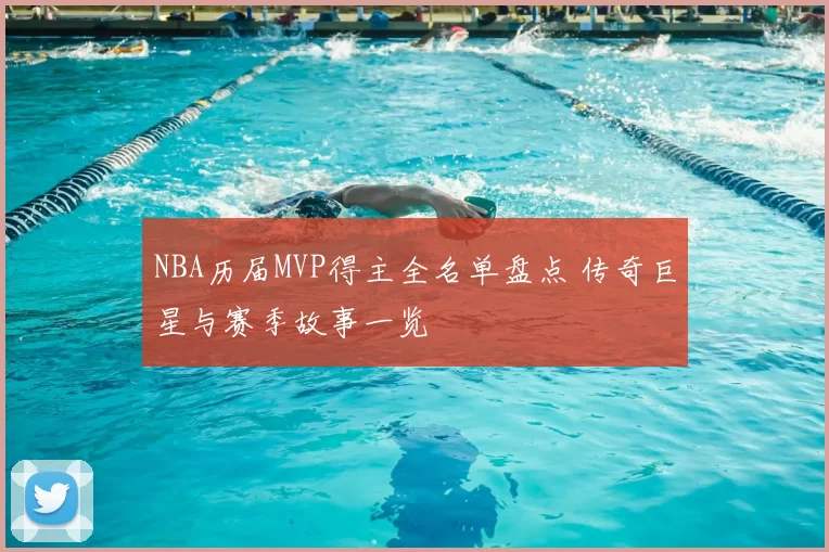 NBA历届MVP得主全名单盘点 传奇巨星与赛季故事一览