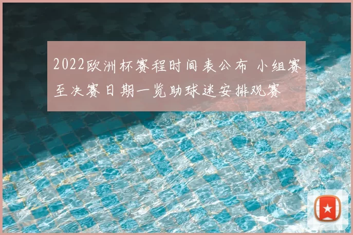 2022欧洲杯赛程时间表公布 小组赛至决赛日期一览助球迷安排观赛