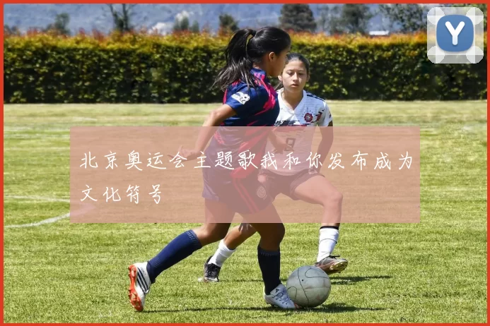 北京奥运会主题歌我和你发布成为文化符号