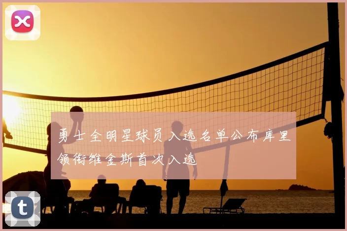 勇士全明星球员入选名单公布库里领衔维金斯首次入选