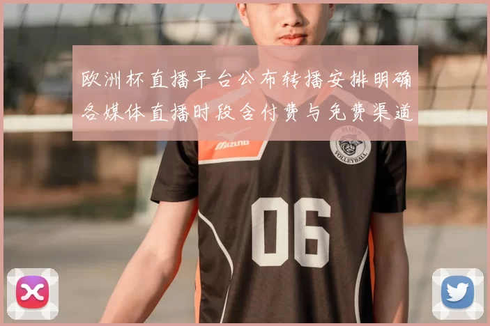 欧洲杯直播平台公布转播安排明确各媒体直播时段含付费与免费渠道