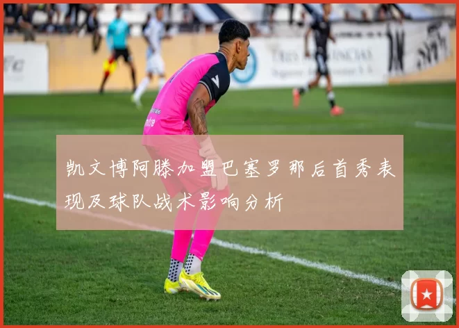 凯文博阿滕加盟巴塞罗那后首秀表现及球队战术影响分析