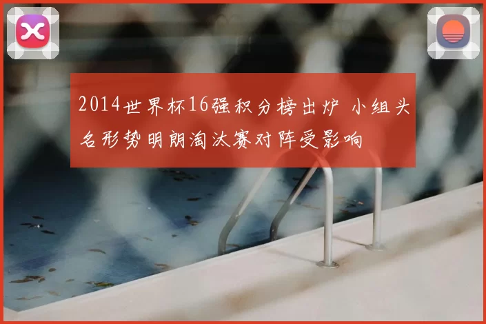 2014世界杯16强积分榜出炉 小组头名形势明朗淘汰赛对阵受影响
