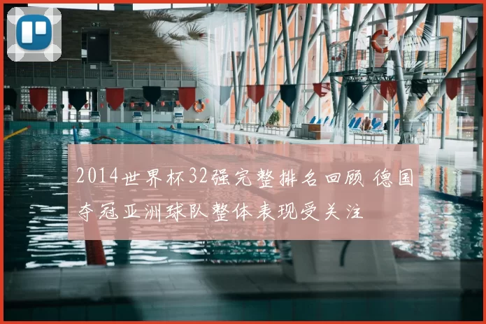 2014世界杯32强完整排名回顾 德国夺冠亚洲球队整体表现受关注