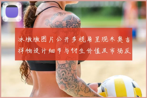 冰墩墩图片公开多视角呈现冬奥吉祥物设计细节与衍生价值及市场反响
