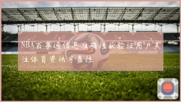 NBA百事通信息准确性获验证用户关注体育资讯可靠性
