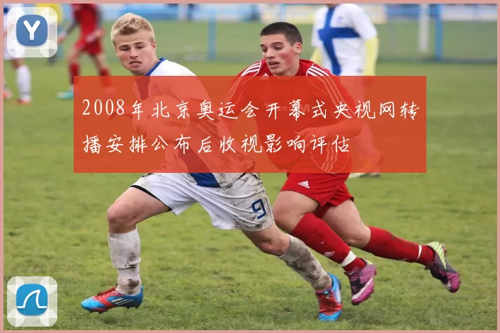 2008年北京奥运会开幕式央视网转播安排公布后收视影响评估