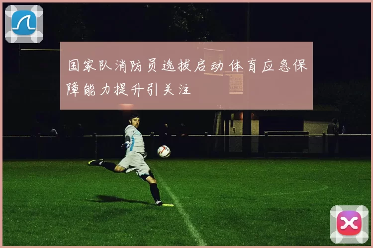 国家队消防员选拔启动 体育应急保障能力提升引关注