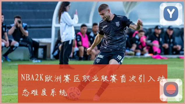 NBA2K欧洲赛区职业联赛首次引入动态难度系统