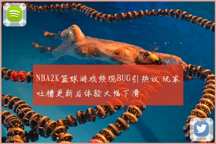 NBA2K篮球游戏频现BUG引热议 玩家吐槽更新后体验大幅下滑