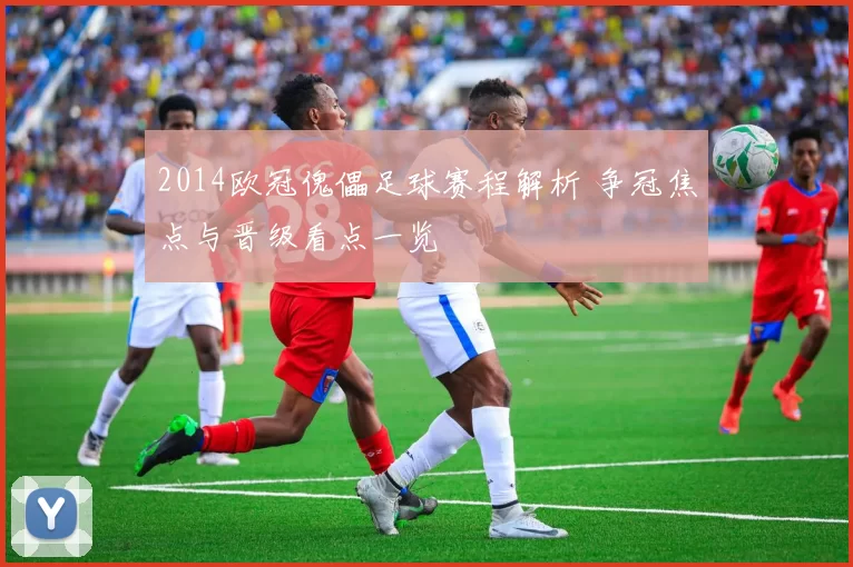 2014欧冠傀儡足球赛程解析 争冠焦点与晋级看点一览