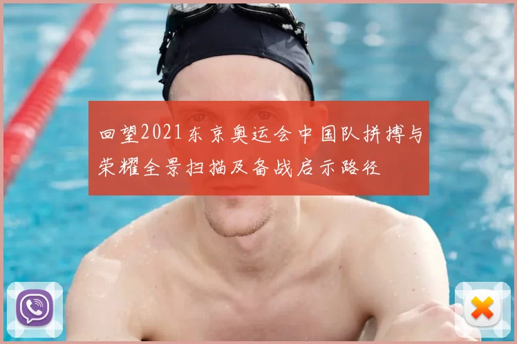 回望2021东京奥运会中国队拼搏与荣耀全景扫描及备战启示路径