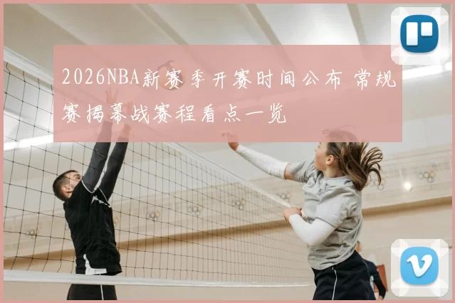 2026NBA新赛季开赛时间公布 常规赛揭幕战赛程看点一览