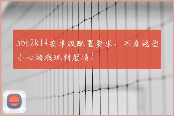 nba2k14安卓版配置要求,不看这些小心游戏玩到崩溃!
