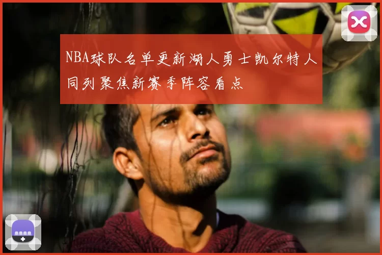 NBA球队名单更新湖人勇士凯尔特人同列聚焦新赛季阵容看点