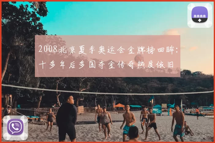 2008北京夏季奥运会金牌榜回眸：十多年后多国夺金传奇热度依旧