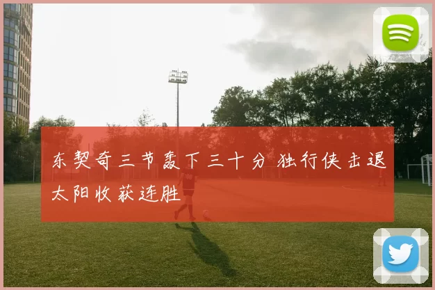 东契奇三节轰下三十分 独行侠击退太阳收获连胜