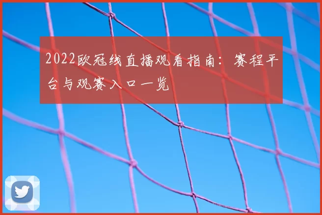 2022欧冠线直播观看指南：赛程平台与观赛入口一览