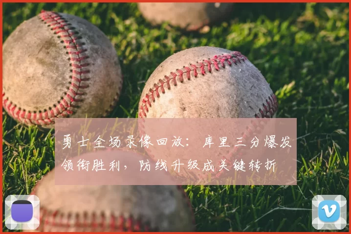 勇士全场录像回放：库里三分爆发领衔胜利，防线升级成关键转折