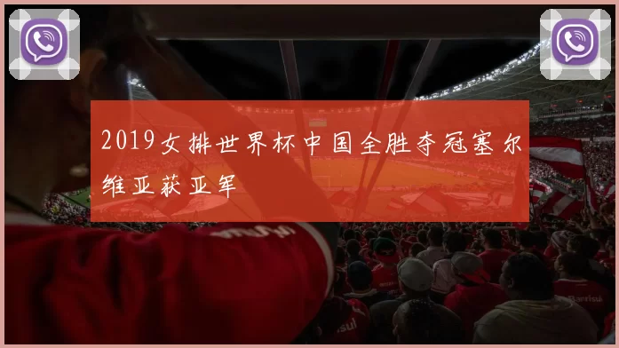 2019女排世界杯中国全胜夺冠塞尔维亚获亚军