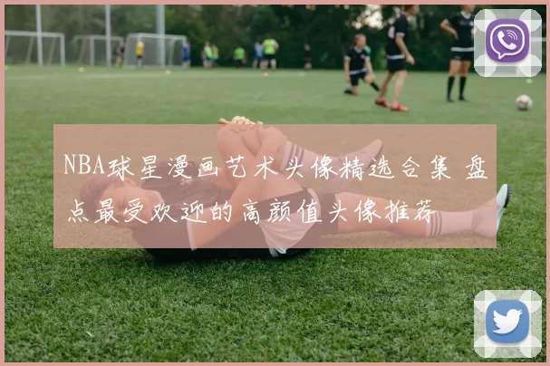 NBA球星漫画艺术头像精选合集 盘点最受欢迎的高颜值头像推荐