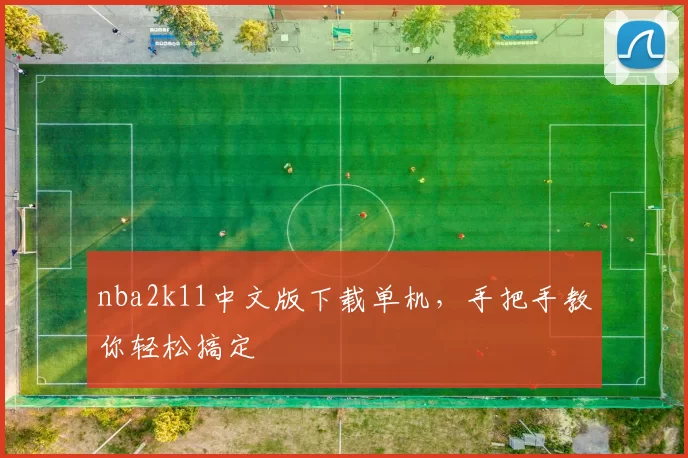 nba2k11中文版下载单机，手把手教你轻松搞定