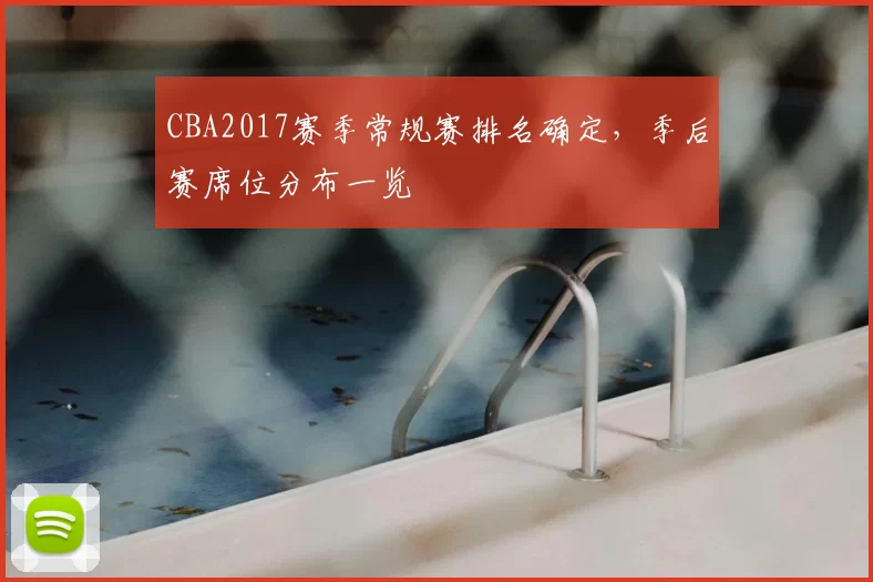 CBA2017赛季常规赛排名确定，季后赛席位分布一览