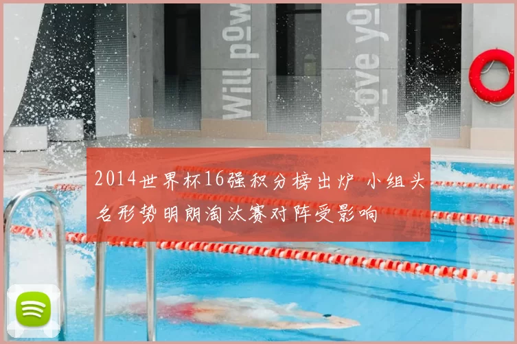 2014世界杯16强积分榜出炉 小组头名形势明朗淘汰赛对阵受影响