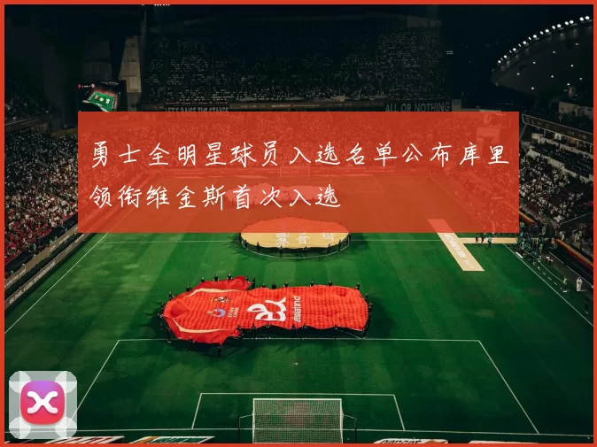 勇士全明星球员入选名单公布库里领衔维金斯首次入选