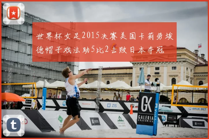 世界杯女足2015决赛美国卡莉劳埃德帽子戏法助5比2击败日本夺冠