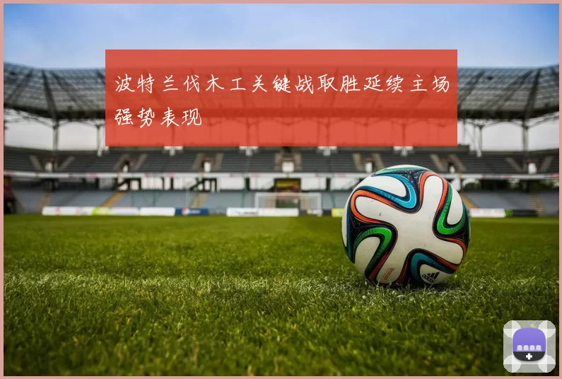 波特兰伐木工关键战取胜延续主场强势表现